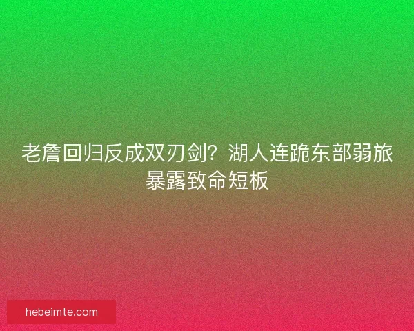 老詹回归反成双刃剑？湖人连跪东部弱旅暴露致命短板