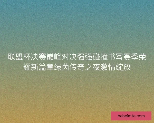 联盟杯决赛巅峰对决强强碰撞书写赛季荣耀新篇章绿茵传奇之夜激情绽放
