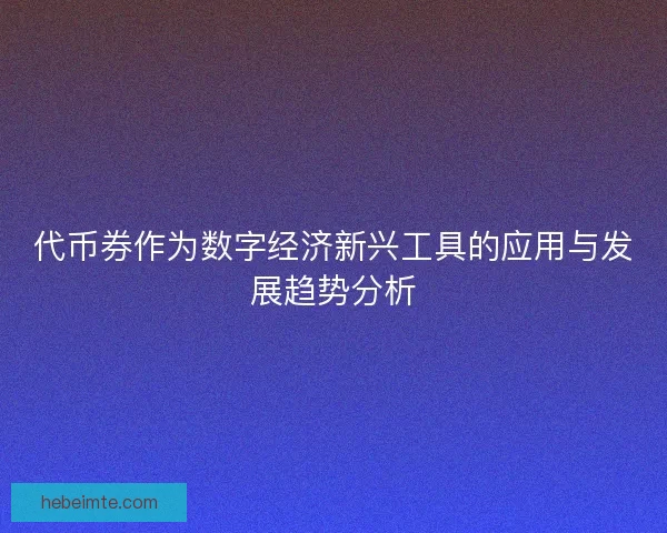 代币券作为数字经济新兴工具的应用与发展趋势分析