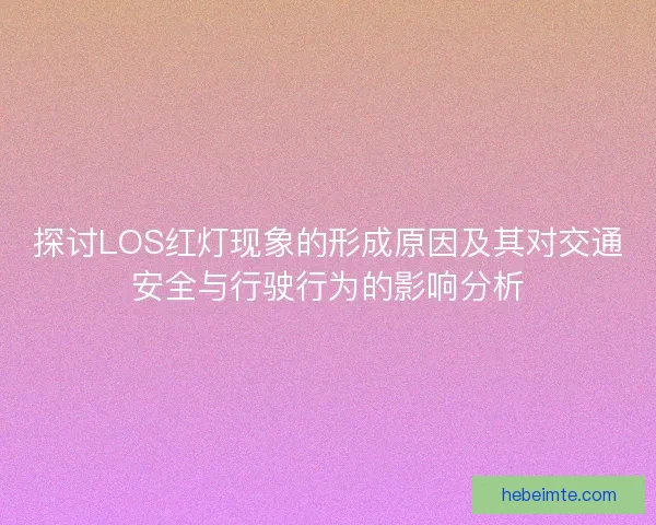 探讨LOS红灯现象的形成原因及其对交通安全与行驶行为的影响分析