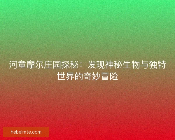 河童摩尔庄园探秘：发现神秘生物与独特世界的奇妙冒险