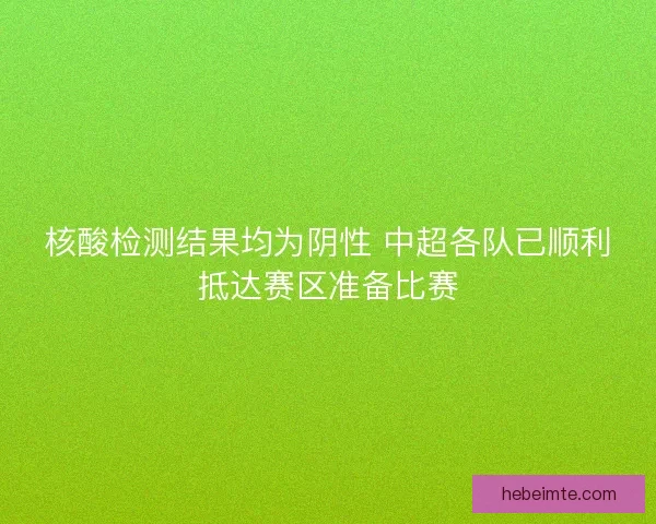 核酸检测结果均为阴性 中超各队已顺利抵达赛区准备比赛