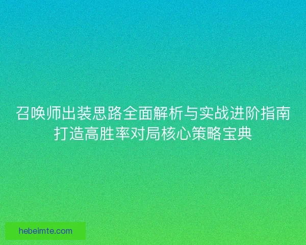 召唤师出装思路全面解析与实战进阶指南打造高胜率对局核心策略宝典