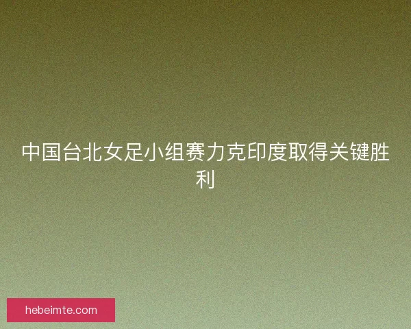 中国台北女足小组赛力克印度取得关键胜利
