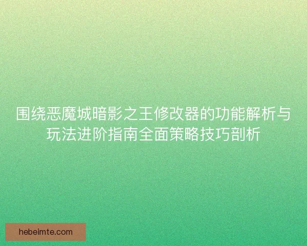 围绕恶魔城暗影之王修改器的功能解析与玩法进阶指南全面策略技巧剖析 围绕恶魔城暗影之王修改器的功能解析与玩法进阶指南全面策略技巧剖析