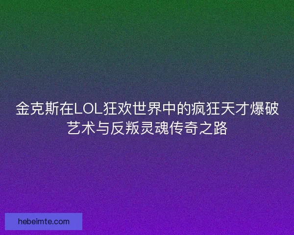 金克斯在LOL狂欢世界中的疯狂天才爆破艺术与反叛灵魂传奇之路