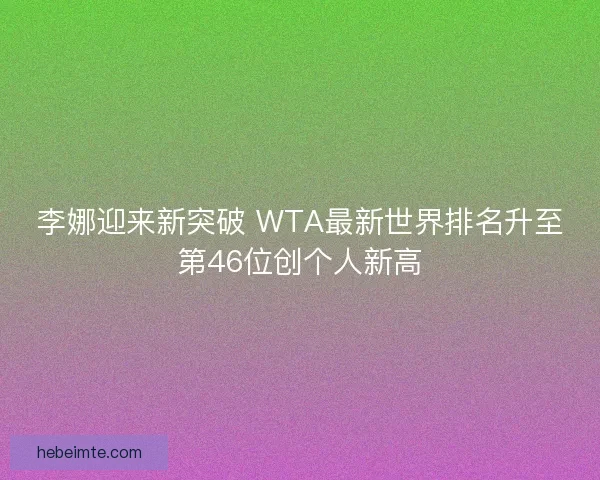 李娜迎来新突破 WTA最新世界排名升至第46位创个人新高 李娜迎来新突破 WTA最新世界排名升至第46位创个人新高