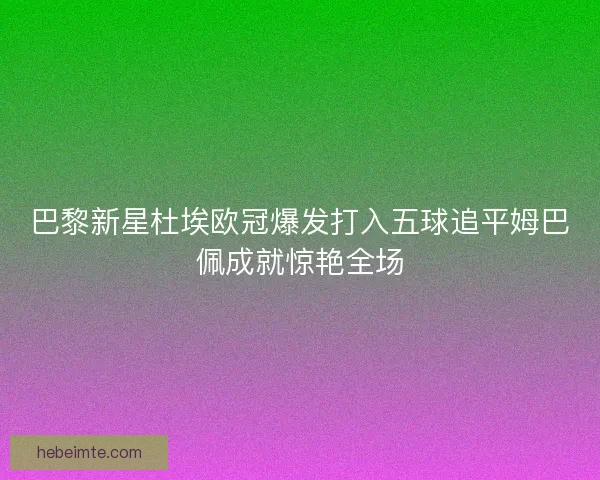 巴黎新星杜埃欧冠爆发打入五球追平姆巴佩成就惊艳全场