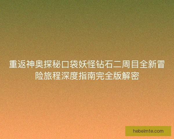 重返神奥探秘口袋妖怪钻石二周目全新冒险旅程深度指南完全版解密